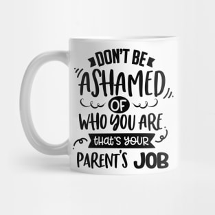 Don't Be Ashamed Of Who You Are That's Your Parents Job Mug